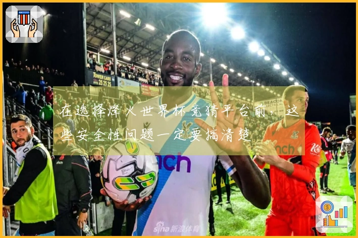 在选择烽火世界杯竞猜平台前，这些安全性问题一定要搞清楚