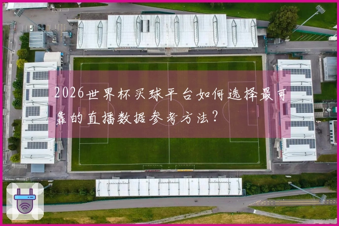 2026世界杯买球平台如何选择最可靠的直播数据参考方法？