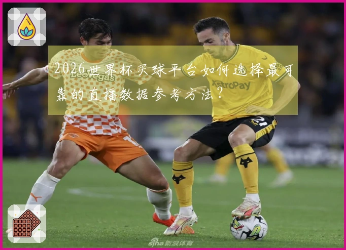 2026世界杯买球平台如何选择最可靠的直播数据参考方法？