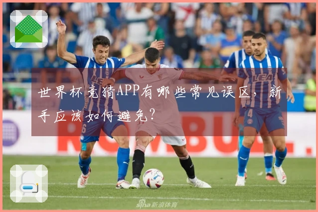 世界杯竞猜APP有哪些常见误区，新手应该如何避免？