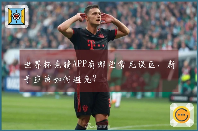 世界杯竞猜APP有哪些常见误区，新手应该如何避免？