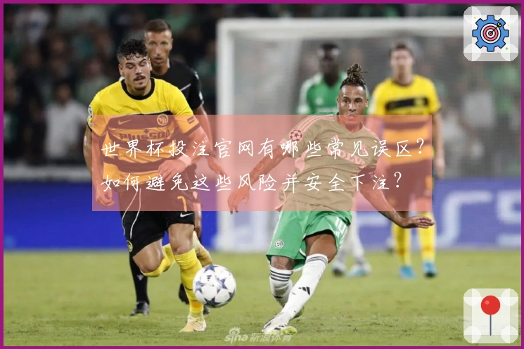 世界杯投注官网有哪些常见误区？如何避免这些风险并安全下注？